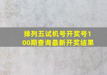 排列五试机号开奖号100期查询最新开奖结果