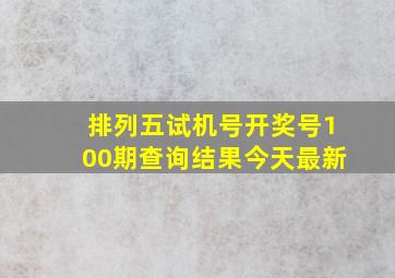 排列五试机号开奖号100期查询结果今天最新