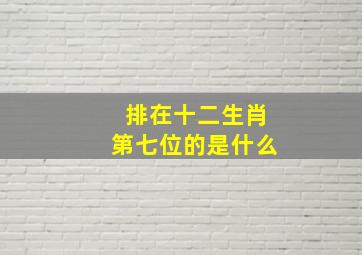 排在十二生肖第七位的是什么