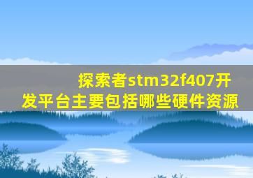 探索者stm32f407开发平台主要包括哪些硬件资源