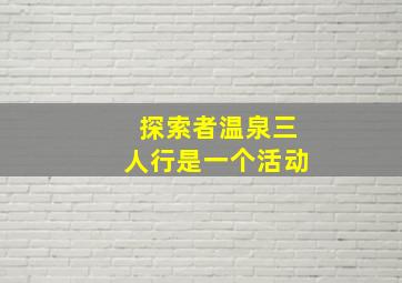 探索者温泉三人行是一个活动