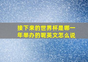 接下来的世界杯是哪一年举办的呢英文怎么说