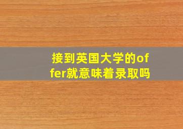 接到英国大学的offer就意味着录取吗