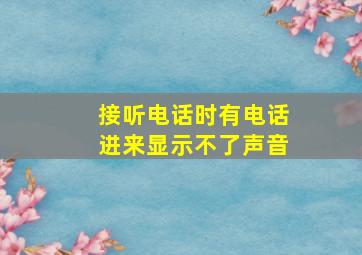 接听电话时有电话进来显示不了声音