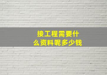 接工程需要什么资料呢多少钱