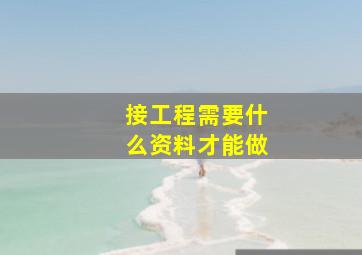 接工程需要什么资料才能做