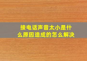 接电话声音太小是什么原因造成的怎么解决