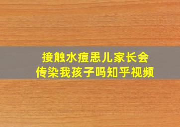 接触水痘患儿家长会传染我孩子吗知乎视频