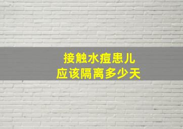 接触水痘患儿应该隔离多少天