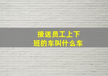 接送员工上下班的车叫什么车