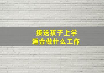 接送孩子上学适合做什么工作