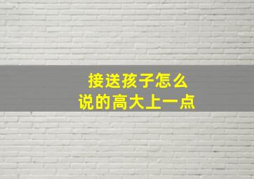 接送孩子怎么说的高大上一点