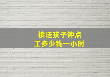 接送孩子钟点工多少钱一小时