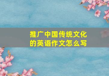 推广中国传统文化的英语作文怎么写