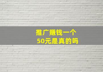 推广赚钱一个50元是真的吗