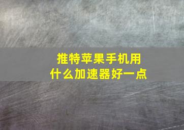 推特苹果手机用什么加速器好一点