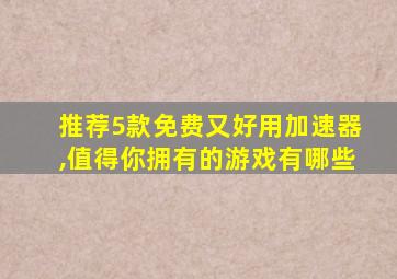 推荐5款免费又好用加速器,值得你拥有的游戏有哪些