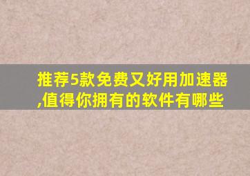 推荐5款免费又好用加速器,值得你拥有的软件有哪些