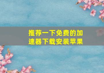 推荐一下免费的加速器下载安装苹果