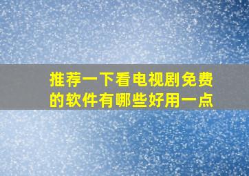 推荐一下看电视剧免费的软件有哪些好用一点