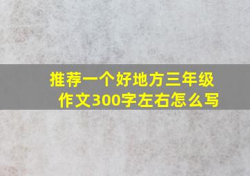 推荐一个好地方三年级作文300字左右怎么写