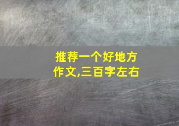 推荐一个好地方作文,三百字左右