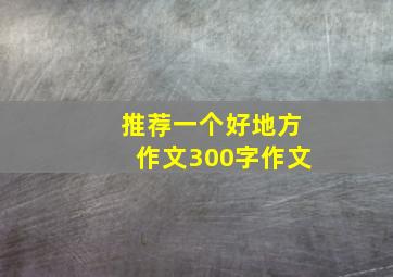 推荐一个好地方作文300字作文