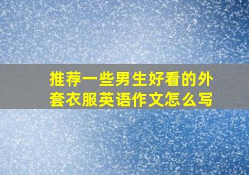 推荐一些男生好看的外套衣服英语作文怎么写