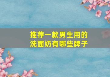 推荐一款男生用的洗面奶有哪些牌子