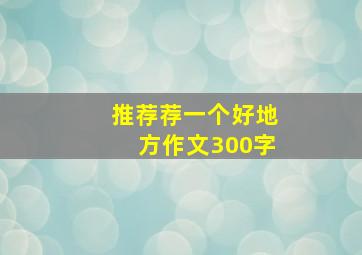 推荐荐一个好地方作文300字