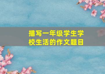 描写一年级学生学校生活的作文题目