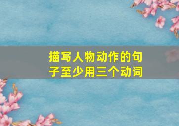 描写人物动作的句子至少用三个动词