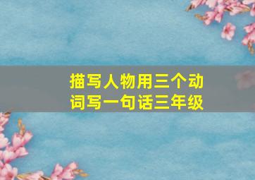 描写人物用三个动词写一句话三年级