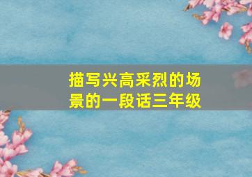 描写兴高采烈的场景的一段话三年级