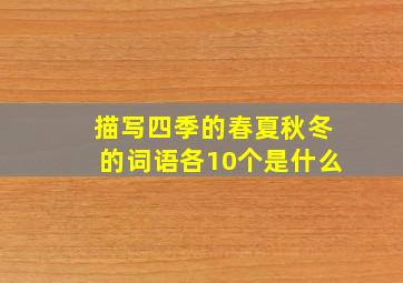 描写四季的春夏秋冬的词语各10个是什么