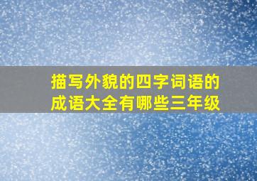 描写外貌的四字词语的成语大全有哪些三年级