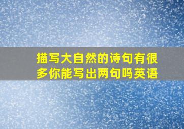 描写大自然的诗句有很多你能写出两句吗英语