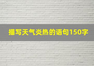 描写天气炎热的语句150字