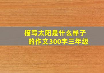 描写太阳是什么样子的作文300字三年级