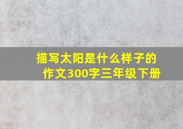 描写太阳是什么样子的作文300字三年级下册