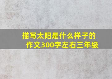 描写太阳是什么样子的作文300字左右三年级