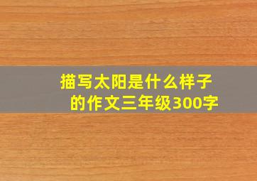 描写太阳是什么样子的作文三年级300字