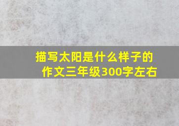 描写太阳是什么样子的作文三年级300字左右