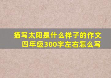 描写太阳是什么样子的作文四年级300字左右怎么写