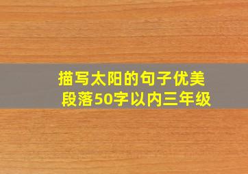 描写太阳的句子优美段落50字以内三年级