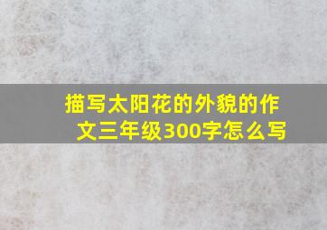 描写太阳花的外貌的作文三年级300字怎么写