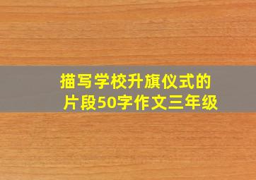 描写学校升旗仪式的片段50字作文三年级