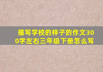 描写学校的样子的作文300字左右三年级下册怎么写