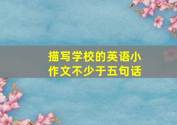 描写学校的英语小作文不少于五句话