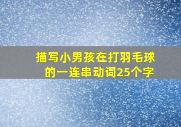 描写小男孩在打羽毛球的一连串动词25个字